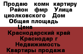 Продаю 1 комн. картиру! › Район ­ фмр › Улица ­ циолковского › Дом ­ 3 › Общая площадь ­ 39 › Цена ­ 2 900 000 - Краснодарский край, Краснодар г. Недвижимость » Квартиры продажа   . Краснодарский край,Краснодар г.